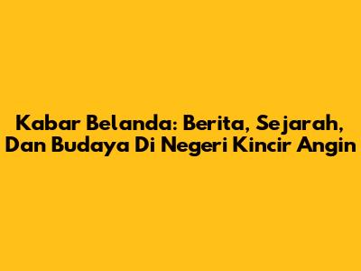 Kabar Belanda: Berita, Sejarah, Dan Budaya Di Negeri Kincir Angin