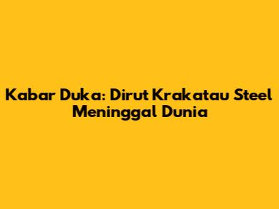 Kabar Duka: Dirut Krakatau Steel Meninggal Dunia