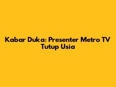 Kabar Duka: Presenter Metro TV Tutup Usia