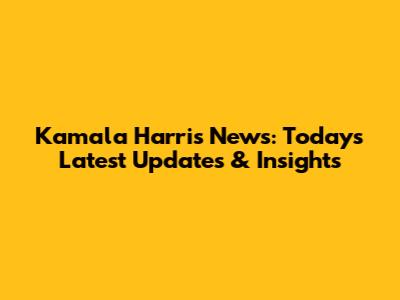 Kamala Harris News: Today's Latest Updates & Insights
