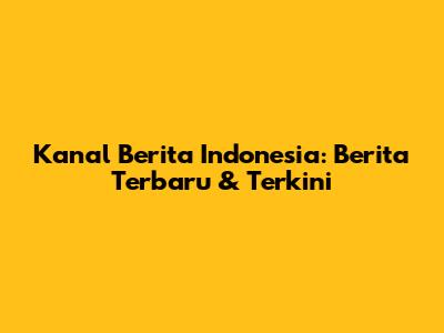 Kanal Berita Indonesia: Berita Terbaru & Terkini