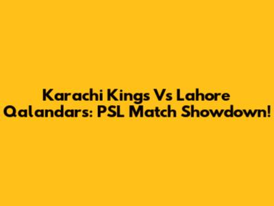 Karachi Kings Vs Lahore Qalandars: PSL Match Showdown!