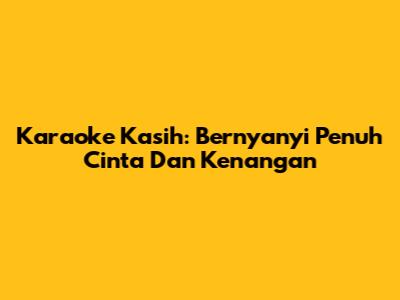 Karaoke Kasih: Bernyanyi Penuh Cinta Dan Kenangan
