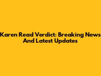 Karen Read Verdict: Breaking News And Latest Updates