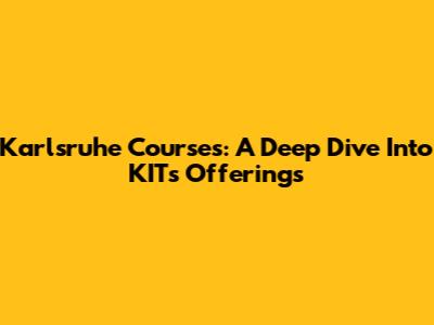 Karlsruhe Courses: A Deep Dive Into KIT's Offerings