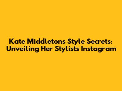 Kate Middleton's Style Secrets: Unveiling Her Stylist's Instagram