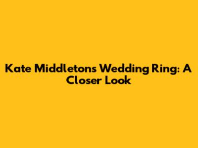 Kate Middleton's Wedding Ring: A Closer Look