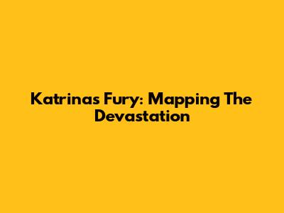 Katrina's Fury: Mapping The Devastation