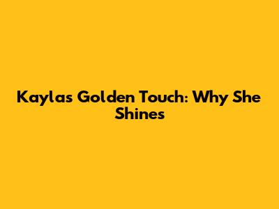 Kayla's Golden Touch: Why She Shines