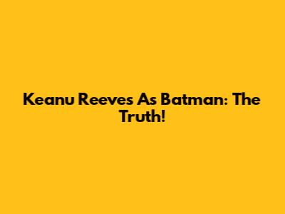 Keanu Reeves As Batman: The Truth!
