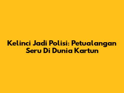 Kelinci Jadi Polisi: Petualangan Seru Di Dunia Kartun
