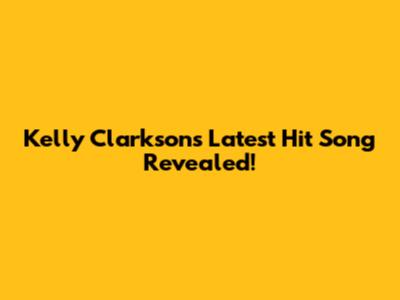 Kelly Clarkson's Latest Hit Song Revealed!