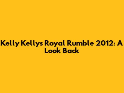 Kelly Kelly's Royal Rumble 2012: A Look Back