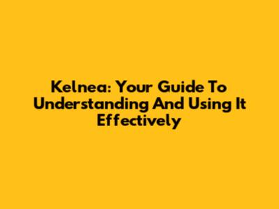 Kelnea: Your Guide To Understanding And Using It Effectively