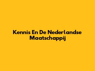 Kennis En De Nederlandse Maatschappij