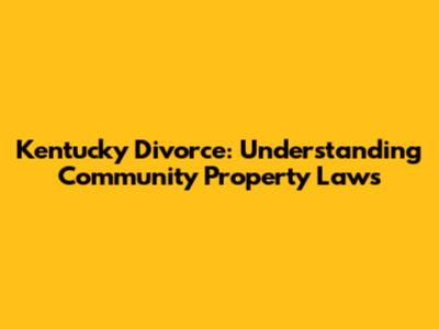 Kentucky Divorce: Understanding Community Property Laws