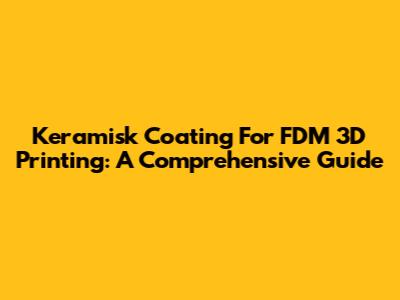 Keramisk Coating For FDM 3D Printing: A Comprehensive Guide