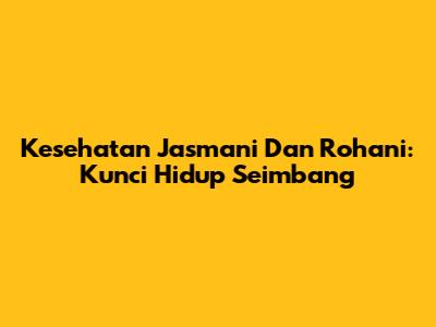 Kesehatan Jasmani Dan Rohani: Kunci Hidup Seimbang
