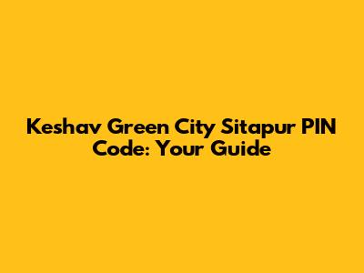 Keshav Green City Sitapur PIN Code: Your Guide