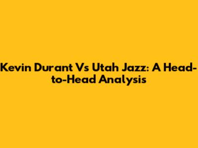 Kevin Durant Vs Utah Jazz: A Head-to-Head Analysis