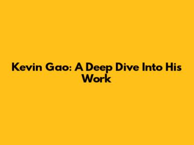 Kevin Gao: A Deep Dive Into His Work