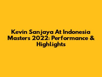 Kevin Sanjaya At Indonesia Masters 2022: Performance & Highlights