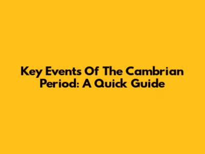 Key Events Of The Cambrian Period: A Quick Guide