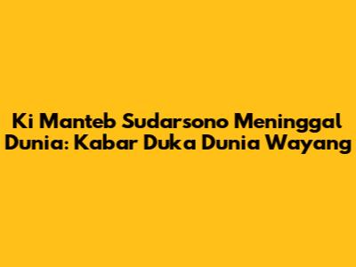 Ki Manteb Sudarsono Meninggal Dunia: Kabar Duka Dunia Wayang