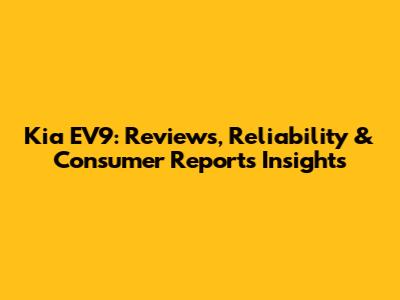 Kia EV9: Reviews, Reliability & Consumer Reports Insights