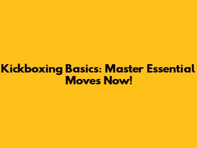 Kickboxing Basics: Master Essential Moves Now!
