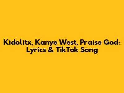 Kidolitx, Kanye West, Praise God: Lyrics & TikTok Song
