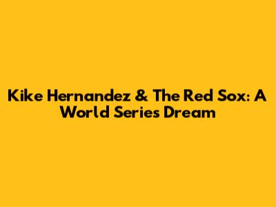 Kike Hernandez & The Red Sox: A World Series Dream