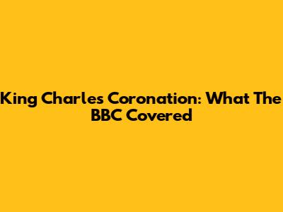 King Charles Coronation: What The BBC Covered