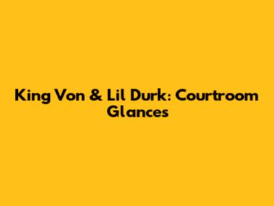 King Von & Lil Durk: Courtroom Glances