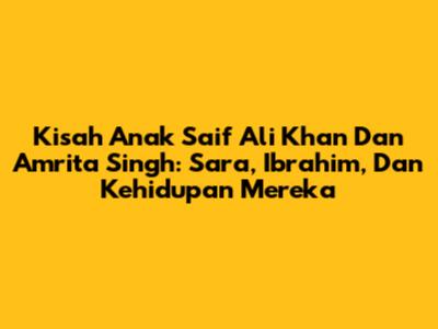 Kisah Anak Saif Ali Khan Dan Amrita Singh: Sara, Ibrahim, Dan Kehidupan Mereka