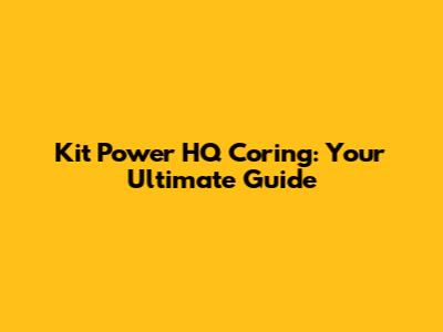 Kit Power HQ Coring: Your Ultimate Guide