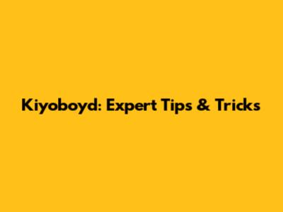 Kiyoboyd: Expert Tips & Tricks