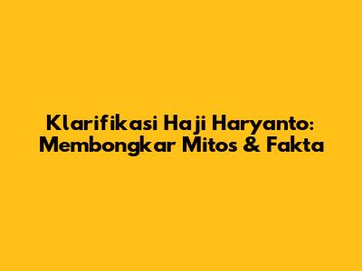 Klarifikasi Haji Haryanto: Membongkar Mitos & Fakta