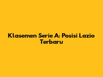 Klasemen Serie A: Posisi Lazio Terbaru