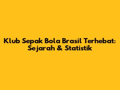 Klub Sepak Bola Brasil Terhebat: Sejarah & Statistik