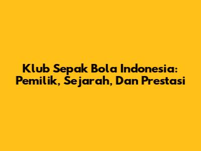 Klub Sepak Bola Indonesia: Pemilik, Sejarah, Dan Prestasi