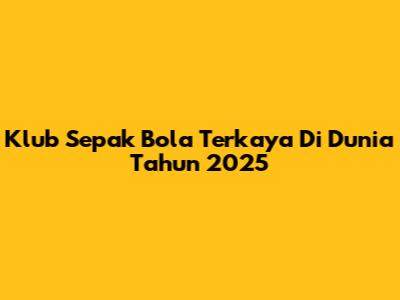 Klub Sepak Bola Terkaya Di Dunia Tahun 2025