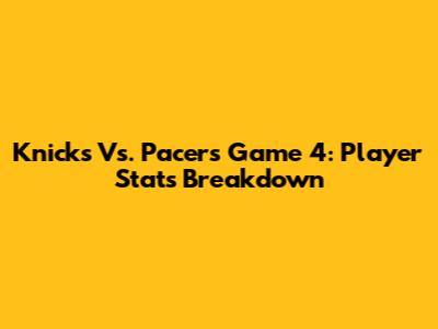 Knicks Vs. Pacers Game 4: Player Stats Breakdown