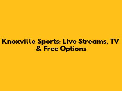 Knoxville Sports: Live Streams, TV & Free Options