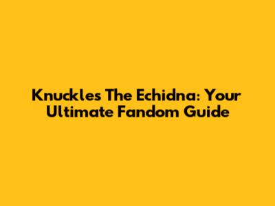 Knuckles The Echidna: Your Ultimate Fandom Guide