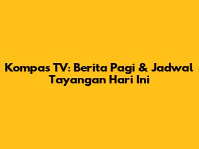 Kompas TV: Berita Pagi & Jadwal Tayangan Hari Ini
