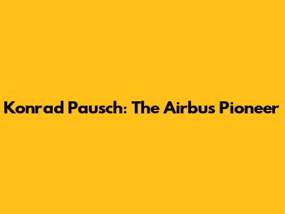 Konrad Pausch: The Airbus Pioneer