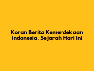 Koran Berita Kemerdekaan Indonesia: Sejarah Hari Ini