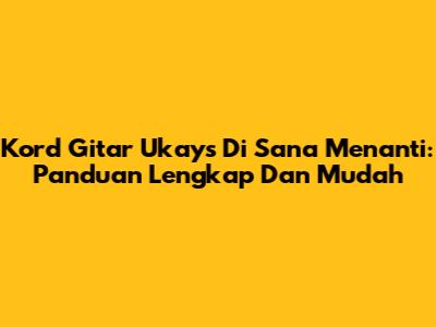 Kord Gitar Ukays 'Di Sana Menanti': Panduan Lengkap Dan Mudah
