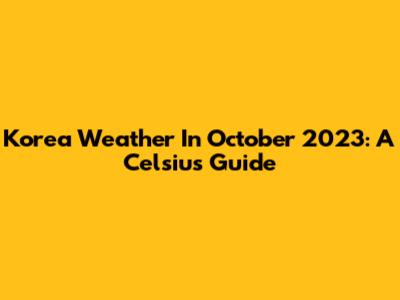 Korea Weather In October 2023: A Celsius Guide